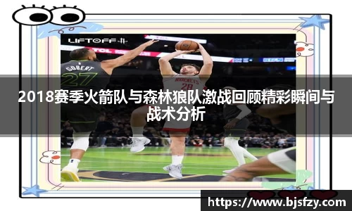 2018赛季火箭队与森林狼队激战回顾精彩瞬间与战术分析