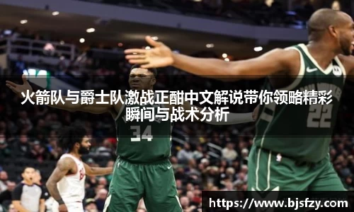 火箭队与爵士队激战正酣中文解说带你领略精彩瞬间与战术分析