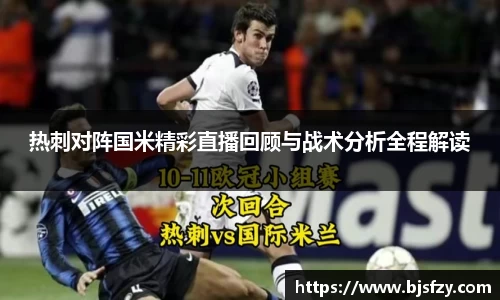 热刺对阵国米精彩直播回顾与战术分析全程解读