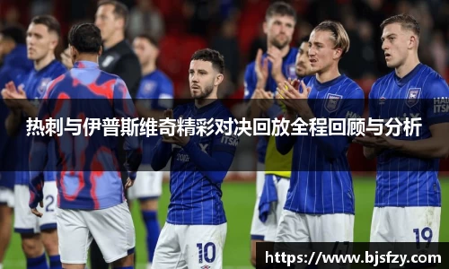 热刺与伊普斯维奇精彩对决回放全程回顾与分析