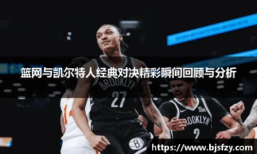 篮网与凯尔特人经典对决精彩瞬间回顾与分析